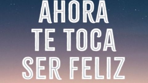 Ahora te toca ser feliz