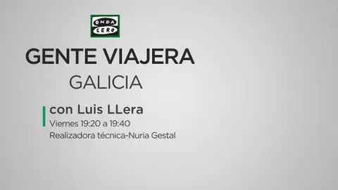 Gente Viajera de Galicia con Luis LLera El programa de turismo, ocio, gastronomía y cultura de Onda cero Galicia