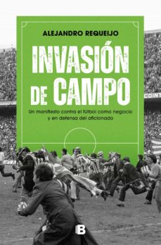 Invasión de campo: Un manifiesto contra el fútbol como negocio y en defensa del aficionado Invasión de campo: Un manifiesto contra el fútbol como negocio y en defensa del aficionado