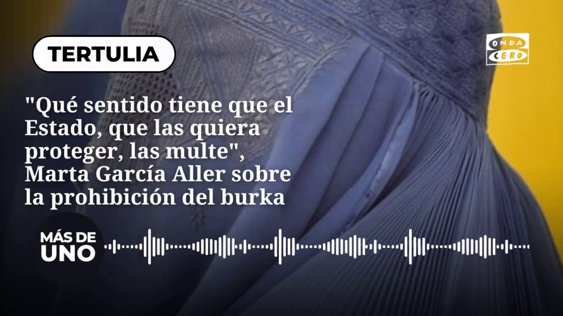 "Qué sentido tiene que el Estado, que las quiera proteger, las multe", Marta García Aller sobre la prohibición del burka "Qué sentido tiene que el Estado, que las quiera proteger, las multe", Marta García Aller sobre la prohibición del burka