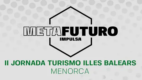 La isla de Menorca acoge la segunda Jornada Metafuturo Impulsa Turismo organizada por Onda Cero Metafuturo Impulsa Turismo