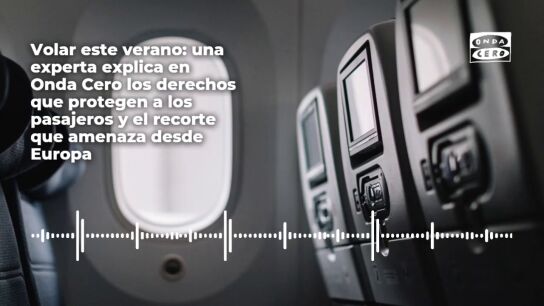 Volar este verano: una experta explica en Onda Cero los derechos que protegen a los pasajeros y el recorte que amenaza desde Europa