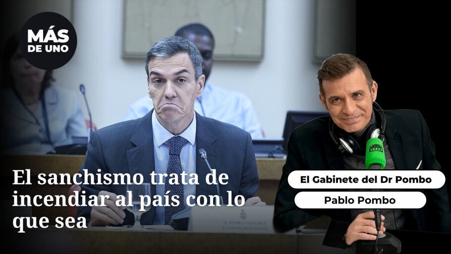 El gabinete del Dr Pombo: El sanchismo trata de incendiar al pa&iacute;s con lo que sea