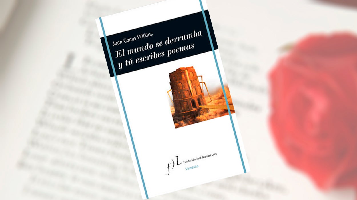 "El mundo se derrumba y tu escribes poemas", nuevo poemario de Juan Cobos Wilkins, uno de los poetas más destacados de la lírica española contemporánea "El mundo se derrumba y tu escribes poemas", nuevo poemario de Juan Cobos Wilkins, uno de los poetas más destacados de la lírica española contemporánea