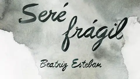 'Seré frágil', la novela de Beatriz Esteban 'Seré frágil', la novela de Beatriz Esteban