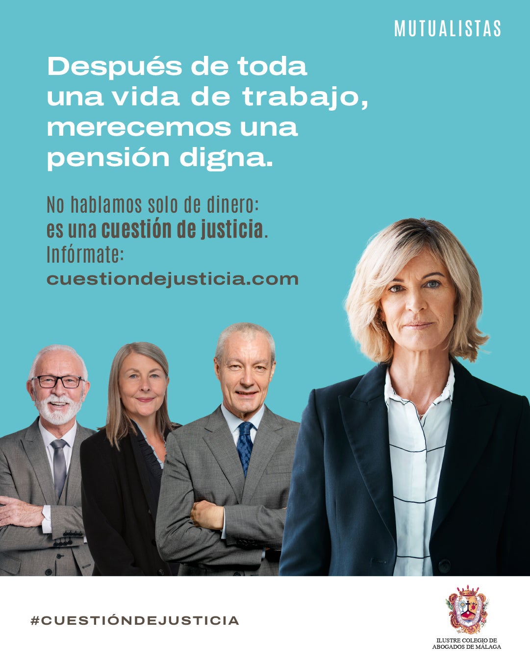 El Colegio de Abogados de Málaga impulsa la campaña ‘Cuestión de Justicia’ para reclamar una reforma normativa que garantice pensiones dignas a los abogados mutualistas El Colegio de Abogados de Málaga impulsa la campaña ‘Cuestión de Justicia’ para reclamar una reforma normativa que garantice pensiones dignas a los abogados mutualistas