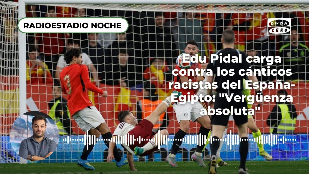 Edu Pidal carga contra los cánticos racistas del España-Egipto: "Vergüenza absoluta" Edu Pidal carga contra los cánticos racistas del España-Egipto: "Vergüenza absoluta"