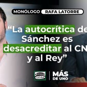 Monólogo de Latorre: “La autocrítica de Sánchez es desacreditar al CNI y al Rey”