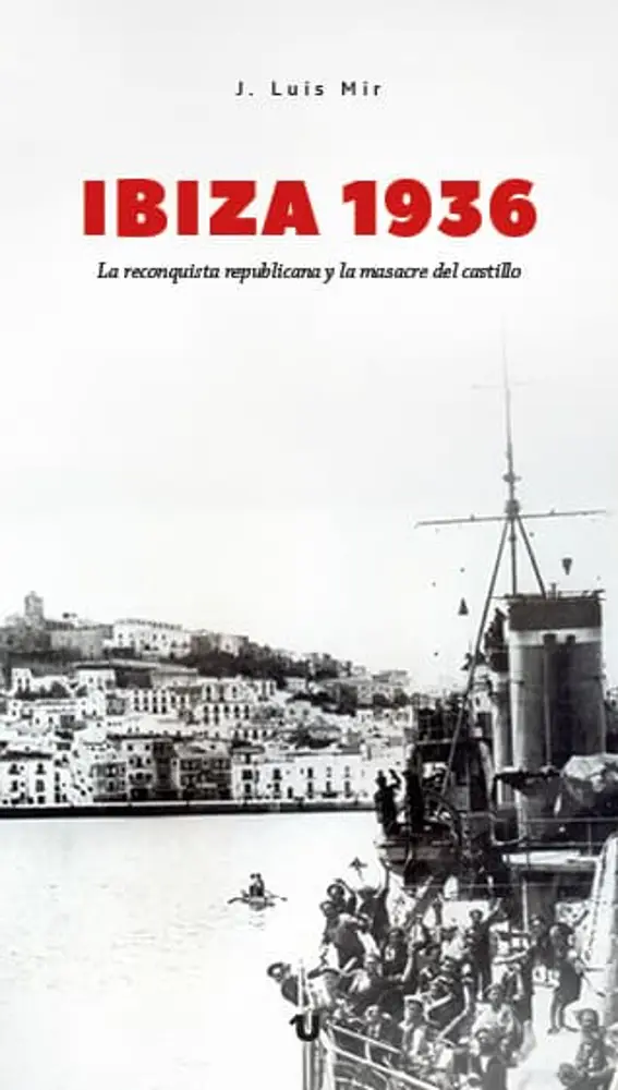 Imagen del libro de José Luis Mir, Ibiza 1936. La reconquista republicana y la masacre del castillo Imagen del libro de José Luis Mir, Ibiza 1936. La reconquista republicana y la masacre del castillo